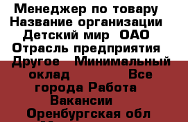 Менеджер по товару › Название организации ­ Детский мир, ОАО › Отрасль предприятия ­ Другое › Минимальный оклад ­ 30 000 - Все города Работа » Вакансии   . Оренбургская обл.,Медногорск г.